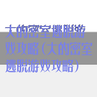 大的密室逃脱游戏攻略(大的密室逃脱游戏攻略)