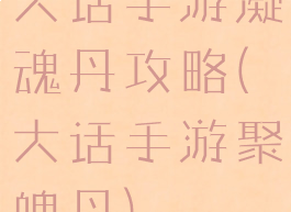 大话手游凝魂丹攻略(大话手游聚魄丹)