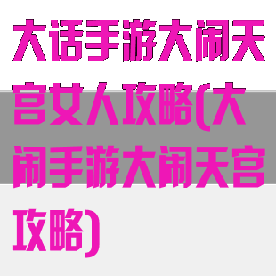 大话手游大闹天宫女人攻略(大闹手游大闹天宫攻略)