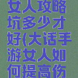 大话手游女人攻略坑多少才好(大话手游女人如何提高伤害)