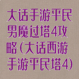 大话手游平民男魔过塔4攻略(大话西游手游平民塔4)