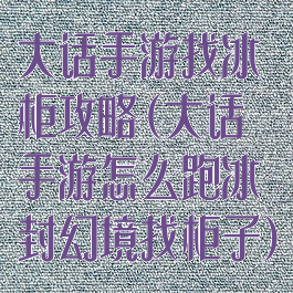 大话手游找冰柜攻略(大话手游怎么跑冰封幻境找柜子)