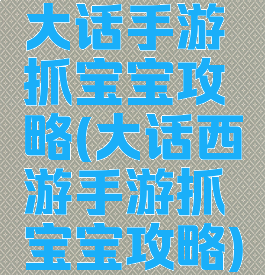 大话手游抓宝宝攻略(大话西游手游抓宝宝攻略)