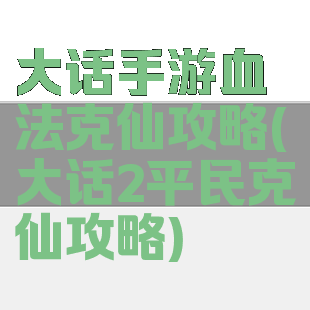 大话手游血法克仙攻略(大话2平民克仙攻略)