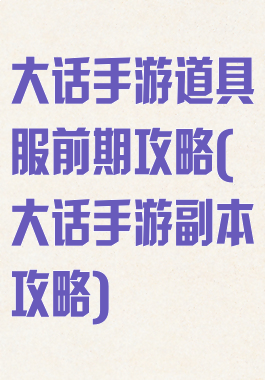 大话手游道具服前期攻略(大话手游副本攻略)