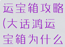 大话手游鸿运宝箱攻略(大话鸿运宝箱为什么关闭)