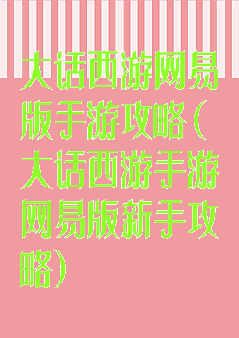 大话西游网易版手游攻略(大话西游手游网易版新手攻略)