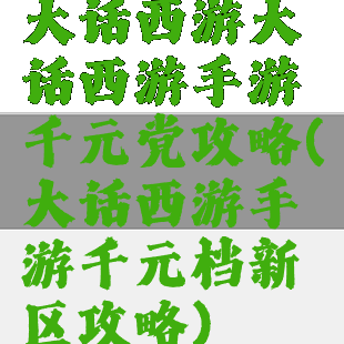 大话西游大话西游手游千元党攻略(大话西游手游千元档新区攻略)