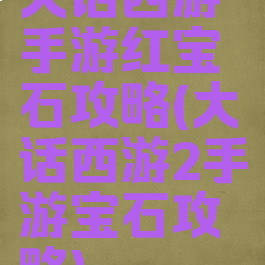 大话西游手游红宝石攻略(大话西游2手游宝石攻略)