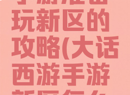 大话西游手游准备玩新区的攻略(大话西游手游新区怎么玩)