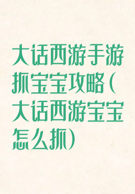 大话西游手游抓宝宝攻略(大话西游宝宝怎么抓)