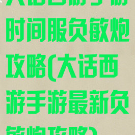 大话西游手游时间服负敏炮攻略(大话西游手游最新负敏炮攻略)