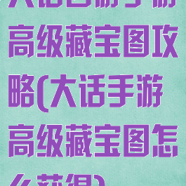 大话西游手游高级藏宝图攻略(大话手游高级藏宝图怎么获得)