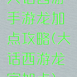 大话西游手游龙加点攻略(大话西游龙宫加点)