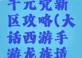 大话西游手游龙族千元党新区攻略(大话西游手游龙族适合零元党吗)