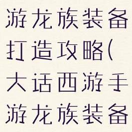 大话西游手游龙族装备打造攻略(大话西游手游龙族装备怎么搭配)