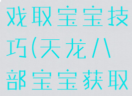 天龙八部游戏取宝宝技巧(天龙八部宝宝获取攻略)