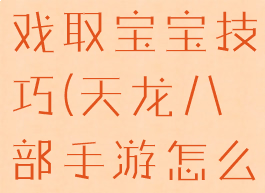 天龙八部游戏取宝宝技巧(天龙八部手游怎么拿龙宝宝)