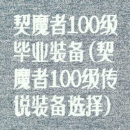 契魔者100级毕业装备(契魔者100级传说装备选择)