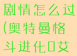 奥特曼格斗进化0艾斯剧情怎么过(奥特曼格斗进化0艾斯剧情怎么过?)