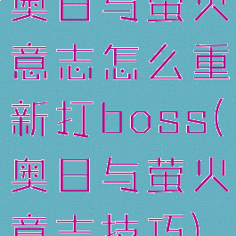 奥日与萤火意志怎么重新打boss(奥日与萤火意志技巧)