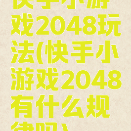 快手小游戏2048玩法(快手小游戏2048有什么规律吗)