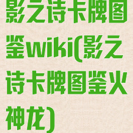 影之诗卡牌图鉴wiki(影之诗卡牌图鉴火神龙)