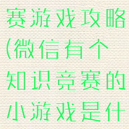 微信知识竞赛游戏攻略(微信有个知识竞赛的小游戏是什么)