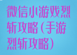 微信小游戏烈斩攻略(手游烈斩攻略)