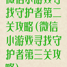 微信小游戏寻找守护者第二关攻略(微信小游戏寻找守护者第三关攻略)