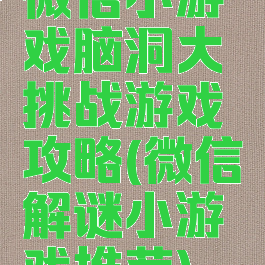 微信小游戏脑洞大挑战游戏攻略(微信解谜小游戏推荐)