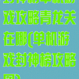 封神榜单机游戏攻略青龙关在哪(单机游戏封神榜攻略图)