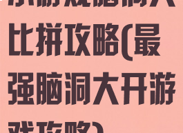 小游戏脑洞大比拼攻略(最强脑洞大开游戏攻略)