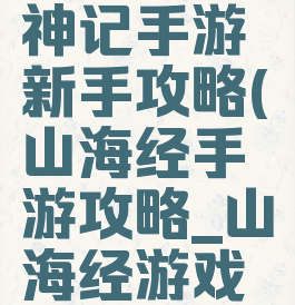 山海经搜神记手游新手攻略(山海经手游攻略_山海经游戏攻略)