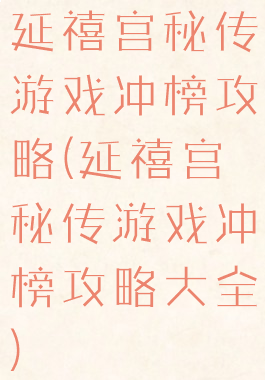 延禧宫秘传游戏冲榜攻略(延禧宫秘传游戏冲榜攻略大全)