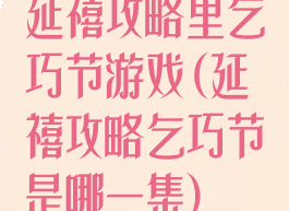 延禧攻略里乞巧节游戏(延禧攻略乞巧节是哪一集)