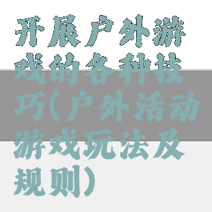 开展户外游戏的各种技巧(户外活动游戏玩法及规则)