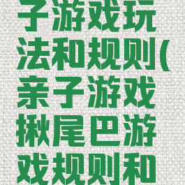 揪尾巴亲子游戏玩法和规则(亲子游戏揪尾巴游戏规则和玩法)