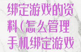 怎么管理手机绑定游戏的资料(怎么管理手机绑定游戏的资料信息)