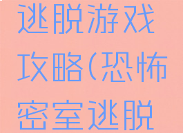 恐怖密室逃脱游戏攻略(恐怖密室逃脱全攻略)