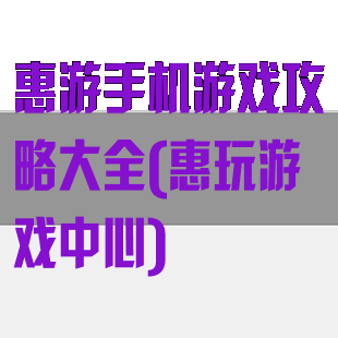 惠游手机游戏攻略大全(惠玩游戏中心)