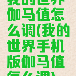 我的世界伽马值怎么调(我的世界手机版伽马值怎么调)