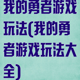 我的勇者游戏玩法(我的勇者游戏玩法大全)