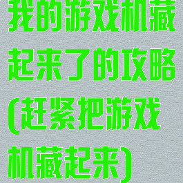 我的游戏机藏起来了的攻略(赶紧把游戏机藏起来)