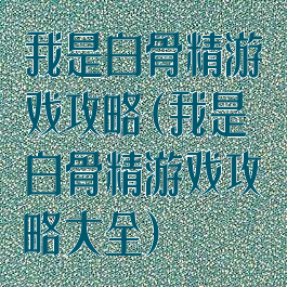 我是白骨精游戏攻略(我是白骨精游戏攻略大全)