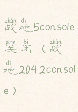 战地5console关闭(战地2042console)