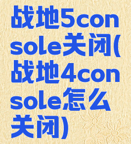 战地5console关闭(战地4console怎么关闭)