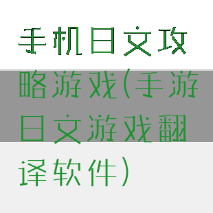 手机日文攻略游戏(手游日文游戏翻译软件)