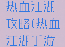 手机游戏热血江湖攻略(热血江湖手游攻略)