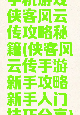 手机游戏侠客风云传攻略秘籍(侠客风云传手游新手攻略新手入门技巧分享)